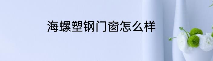 海螺塑钢门窗怎么样