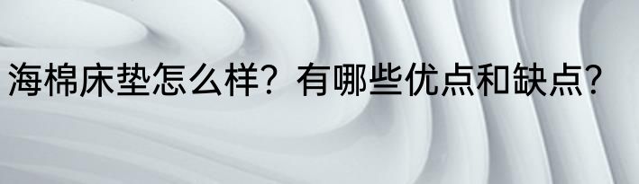 海棉床垫怎么样？有哪些优点和缺点？