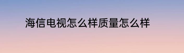 海信电视怎么样质量怎么样