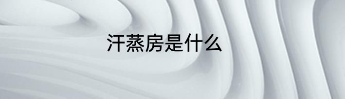 汗蒸房是什么