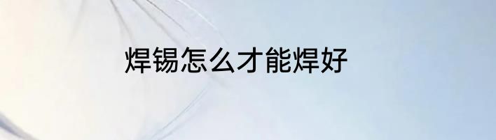 焊锡怎么才能焊好