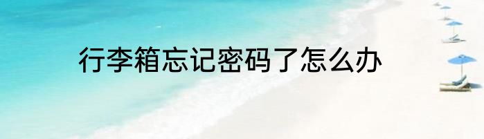 行李箱忘记密码了怎么办