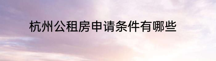 杭州公租房申请条件有哪些