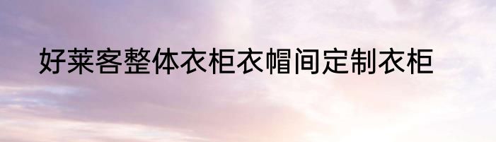 好莱客整体衣柜衣帽间定制衣柜