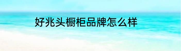 好兆头橱柜品牌怎么样