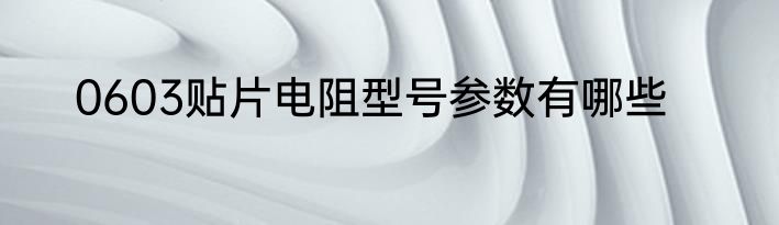 0603贴片电阻型号参数有哪些