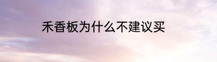 禾香板为什么不建议买