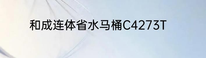 和成连体省水马桶C4273T