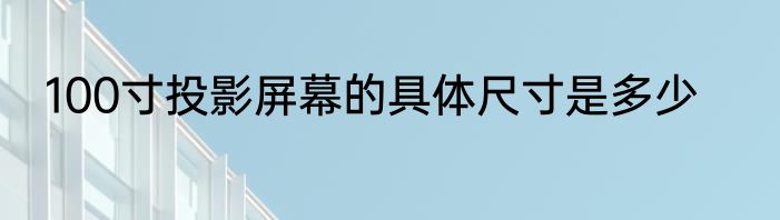 100寸投影屏幕的具体尺寸是多少