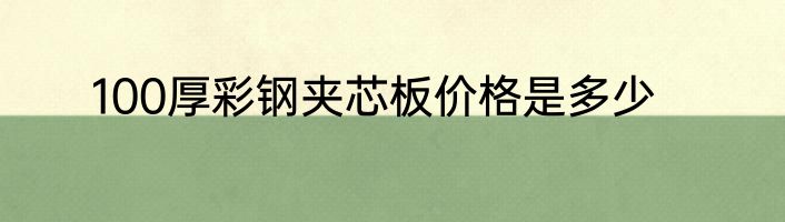 100厚彩钢夹芯板价格是多少