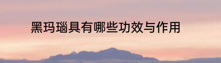 黑玛瑙具有哪些功效与作用
