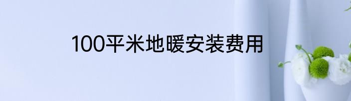 100平米地暖安装费用