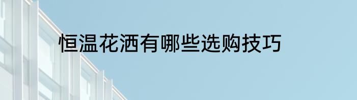 恒温花洒有哪些选购技巧