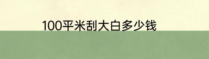100平米刮大白多少钱