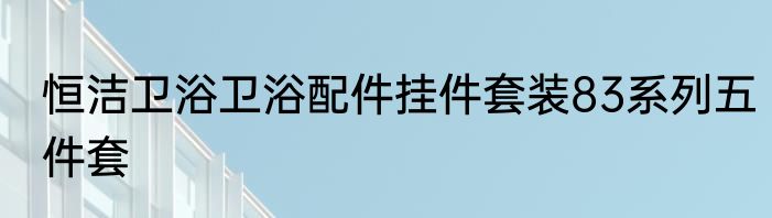 恒洁卫浴卫浴配件挂件套装83系列五件套