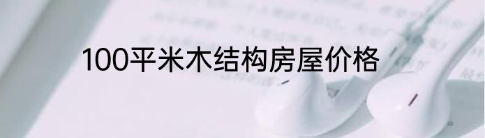 100平米木结构房屋价格