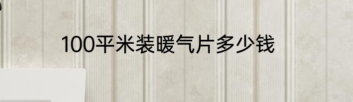 100平米装暖气片多少钱