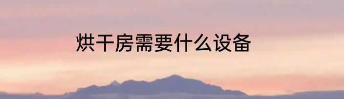 烘干房需要什么设备