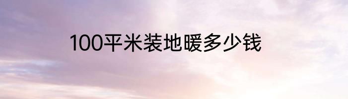 100平米装地暖多少钱