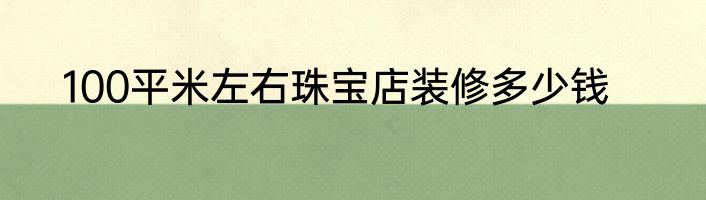 100平米左右珠宝店装修多少钱