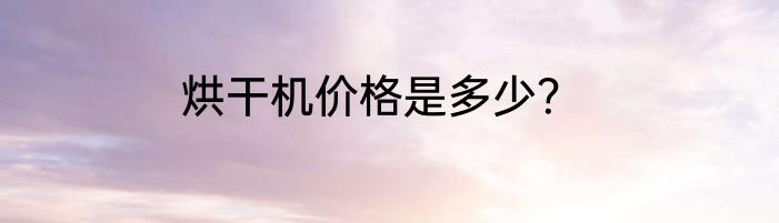 烘干机价格是多少？