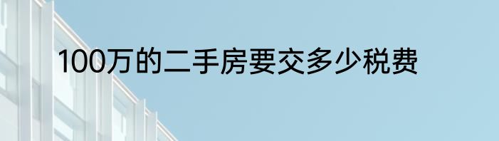 100万的二手房要交多少税费