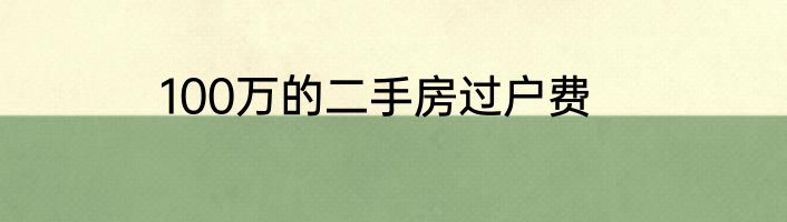 100万的二手房过户费