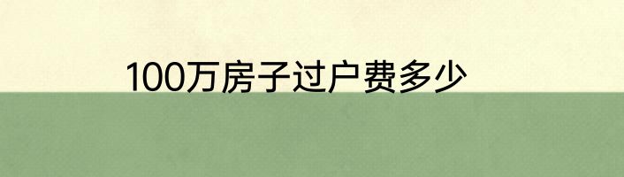 100万房子过户费多少