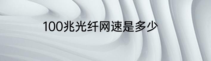 100兆光纤网速是多少
