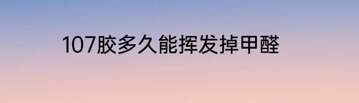 107胶多久能挥发掉甲醛