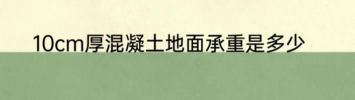 10cm厚混凝土地面承重是多少