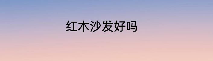 红木沙发好吗