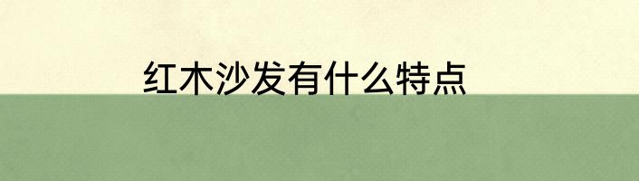 红木沙发有什么特点