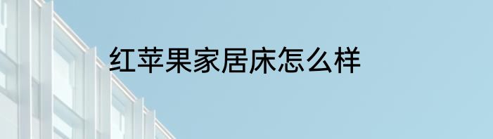 红苹果家居床怎么样