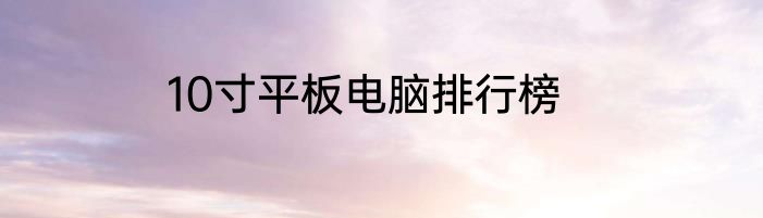 10寸平板电脑排行榜