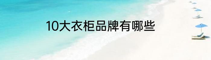 10大衣柜品牌有哪些