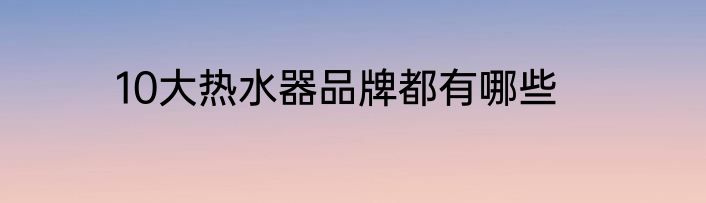 10大热水器品牌都有哪些