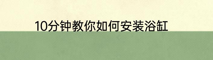 10分钟教你如何安装浴缸