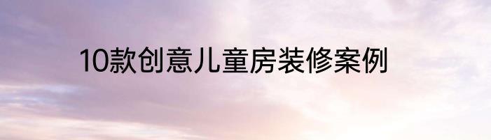 10款创意儿童房装修案例