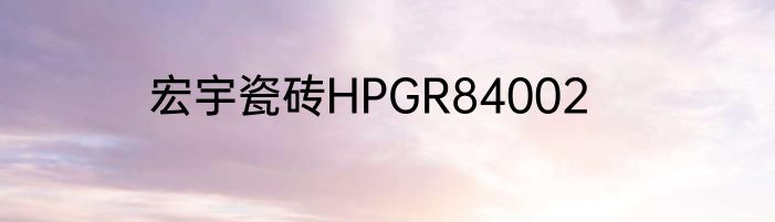 宏宇瓷砖HPGR84002
