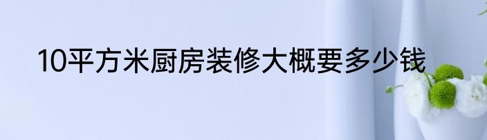 10平方米厨房装修大概要多少钱