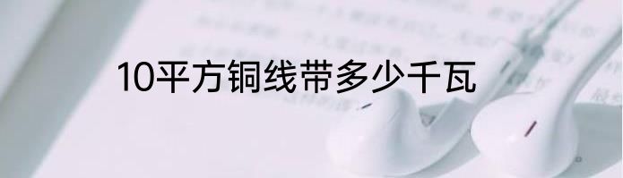 10平方铜线带多少千瓦