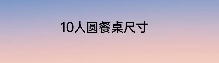 10人圆餐桌尺寸