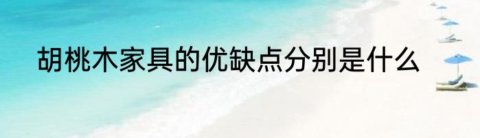 胡桃木家具的优缺点分别是什么