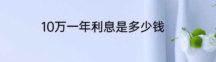 10万一年利息是多少钱
