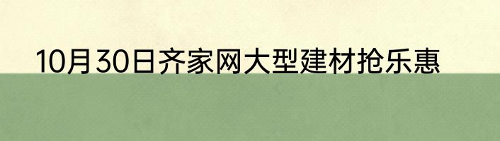 10月30日齐家网大型建材抢乐惠