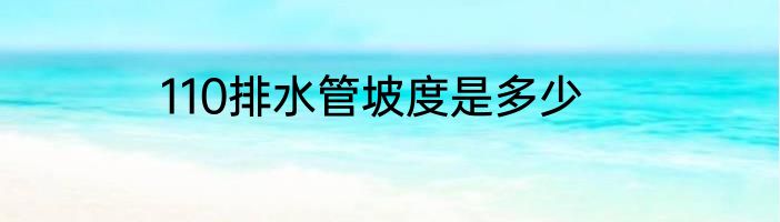 110排水管坡度是多少