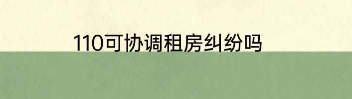 110可协调租房纠纷吗