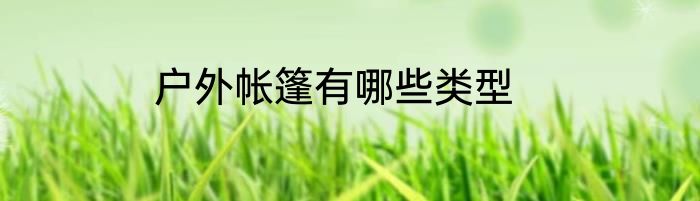 户外帐篷有哪些类型