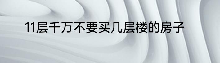 11层千万不要买几层楼的房子